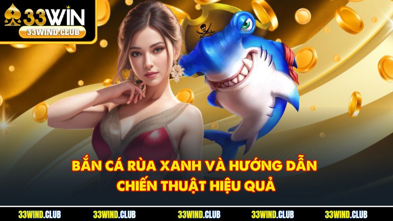 Bắn Cá Rùa Xanh Và Hướng Dẫn Chiến Thuật Hiệu Quả