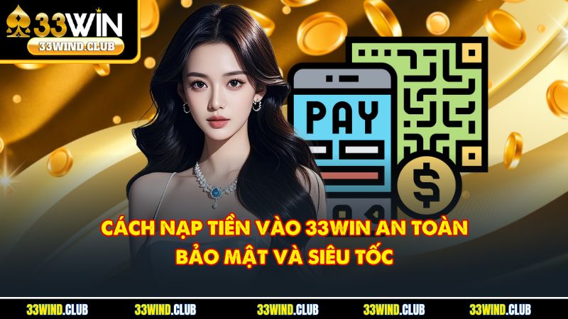 Cách nạp tiền vào 33Win an toàn, bảo mật và siêu tốc