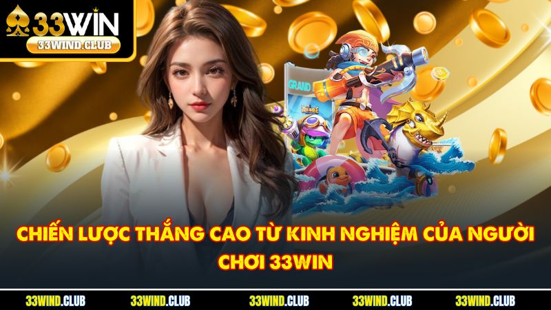 Chiến lược thắng cao từ kinh nghiệm của người chơi 33win
