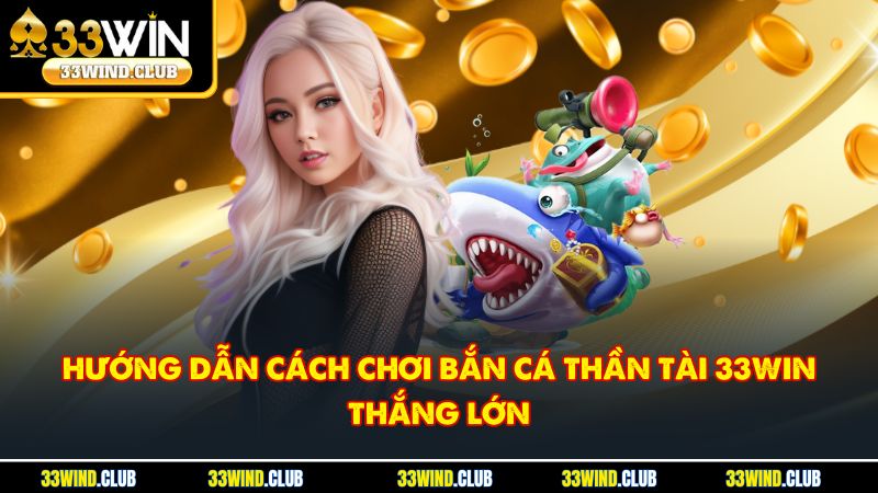 Hướng dẫn cách chơi bắn cá thần tài 33win thắng lớn