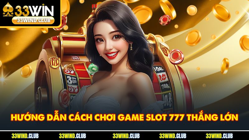 Hướng dẫn cách chơi game slot 777 thắng lớn