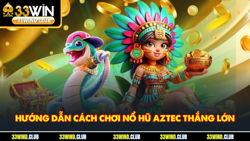 Hướng dẫn cách chơi nổ hũ Aztec thắng lớn