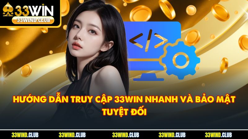 Hướng dẫn truy cập 33Win nhanh và bảo mật tuyệt đối