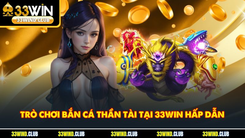 Trò chơi bắn cá thần tài tại 33win hấp dẫn